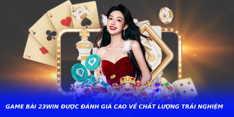 Game Bài 23WIN Được Đánh Giá Cao Về Chất Lượng Trải Nghiệm